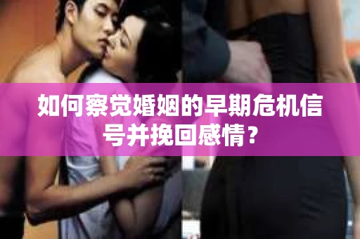 如何察觉婚姻的早期危机信号并挽回感情？