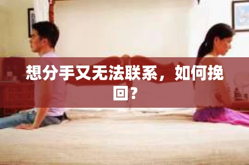 想分手又无法联系，如何挽回？
