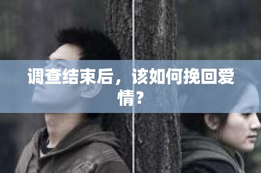 调查结束后，该如何挽回爱情？