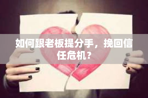 如何跟老板提分手,挽回信任危机? 如何跟老板提分手,挽回信任危机?
