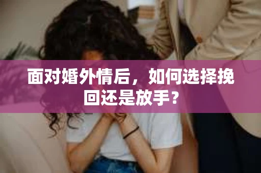 面对婚外情后，如何选择挽回还是放手？