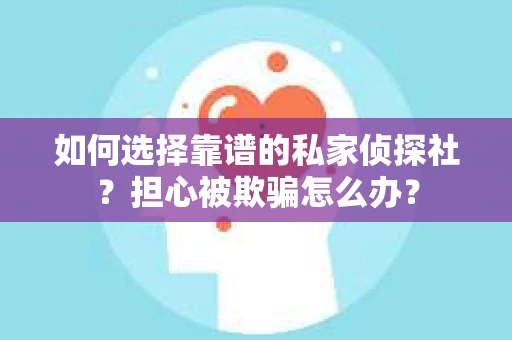 如何选择靠谱的私家侦探社？担心被欺骗怎么办？