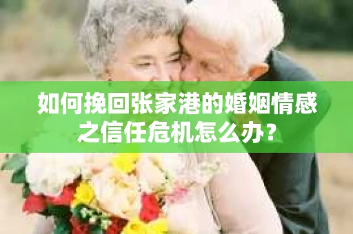 如何挽回张家港的婚姻情感之信任危机怎么办？