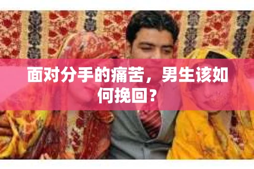 面对分手的痛苦，男生该如何挽回？