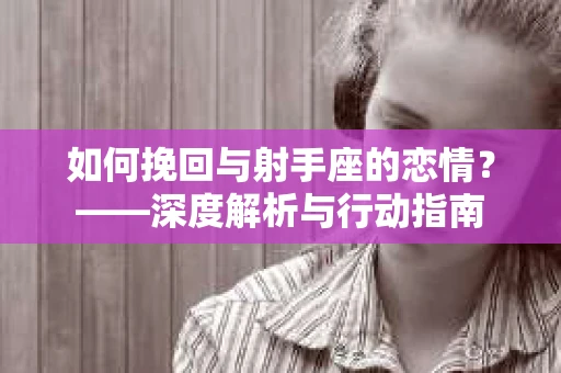 如何挽回与射手座的恋情？——深度解析与行动指南