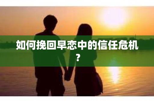 如何挽回早恋中的信任危机？
