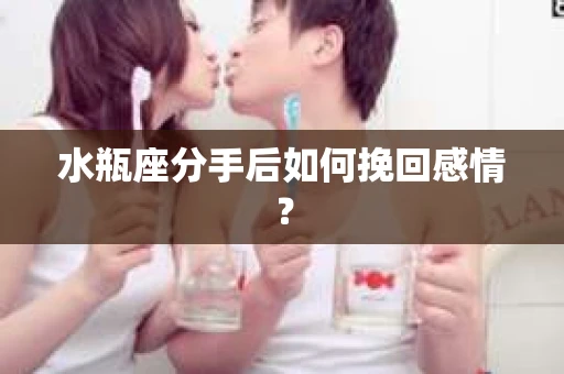 水瓶座分手后如何挽回感情？