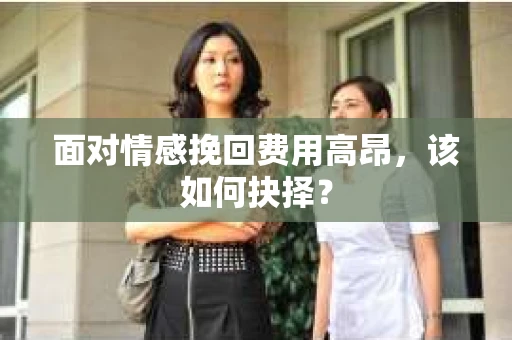 面对情感挽回费用高昂，该如何抉择？