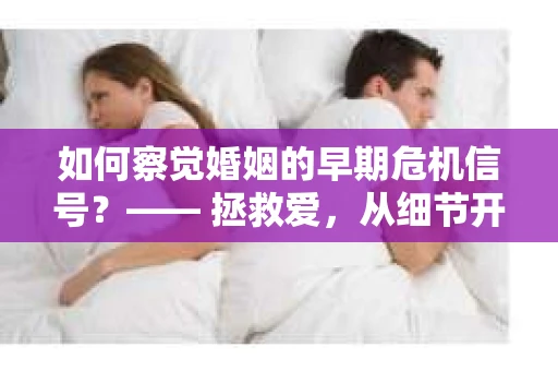 如何察觉婚姻的早期危机信号？—— 拯救爱，从细节开始