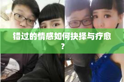 错过的情感如何抉择与疗愈？
