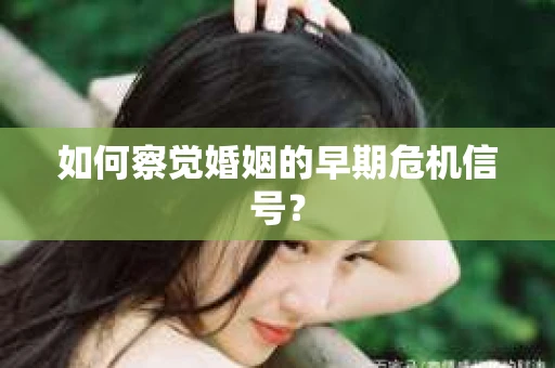 如何察觉婚姻的早期危机信号？