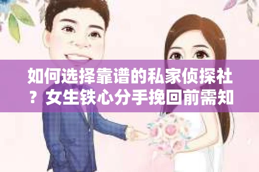 如何选择靠谱的私家侦探社？女生铁心分手挽回前需知的调查服务指南