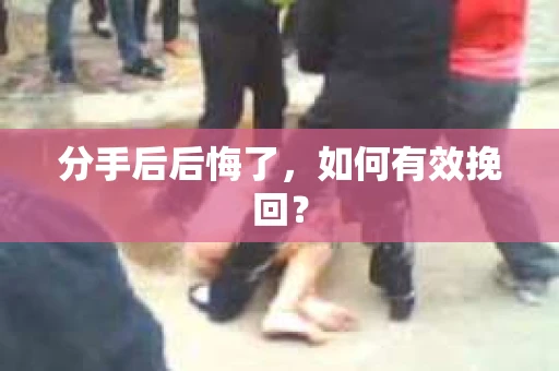 分手后后悔了，如何有效挽回？