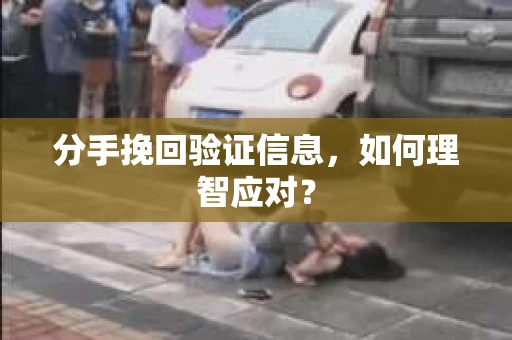 分手挽回验证信息，如何理智应对？