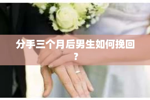分手三个月后男生如何挽回？