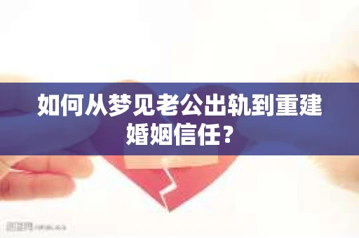 如何从梦见老公出轨到重建婚姻信任？