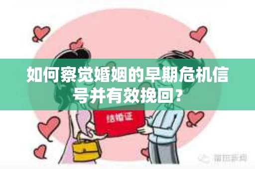 如何察觉婚姻的早期危机信号并有效挽回？