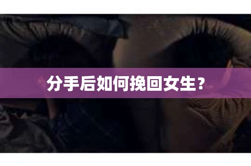 分手后如何挽回女生？
