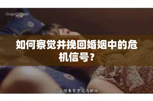 如何察觉并挽回婚姻中的危机信号？