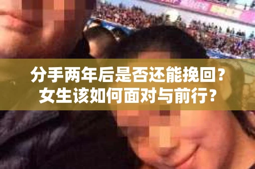 分手两年后是否还能挽回？女生该如何面对与前行？