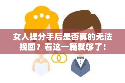 女人提分手后是否真的无法挽回？看这一篇就够了！