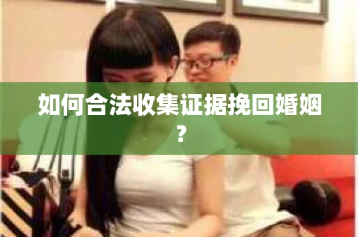 如何合法收集证据挽回婚姻？