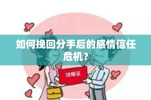 如何挽回分手后的感情信任危机? 如何挽回分手后的感情信任危机?