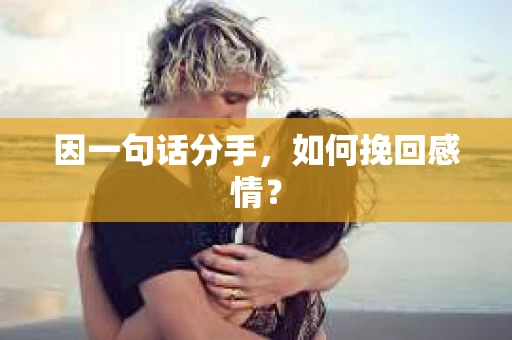 因一句话分手，如何挽回感情？