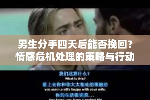 男生分手四天后能否挽回?情感危机处理的策略与行动 男生分手四天后能否挽回?情感危机处理的策略与行动