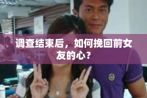 调查结束后，如何挽回前女友的心？