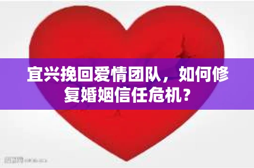 宜兴挽回爱情团队，如何修复婚姻信任危机？
