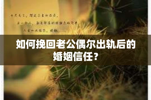 如何挽回老公偶尔出轨后的婚姻信任？