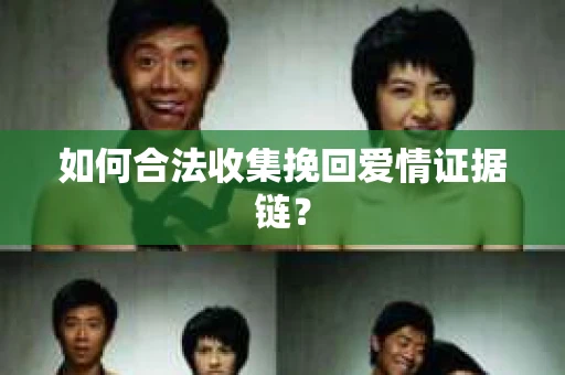 如何合法收集挽回爱情证据链？