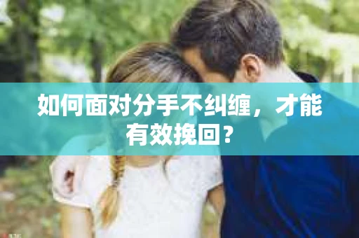 如何面对分手不纠缠，才能有效挽回？