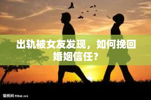 出轨被女友发现，如何挽回婚姻信任？