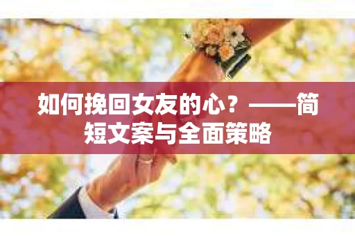 如何挽回女友的心？——简短文案与全面策略