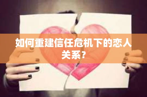如何重建信任危机下的恋人关系？