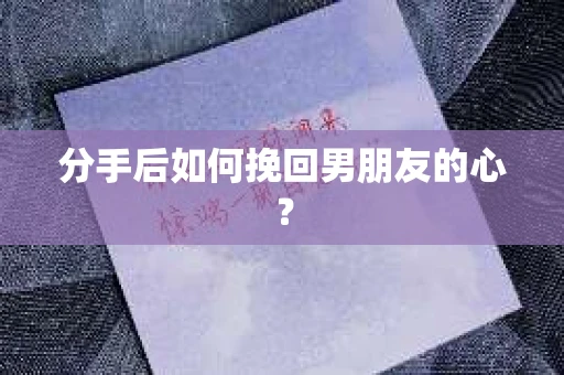 分手后如何挽回男朋友的心？
