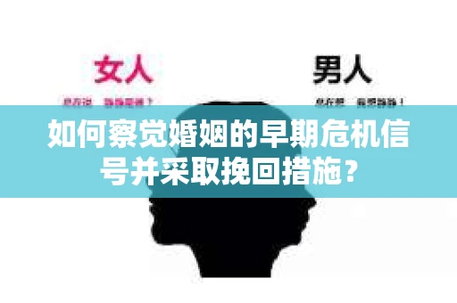如何察觉婚姻的早期危机信号并采取挽回措施？