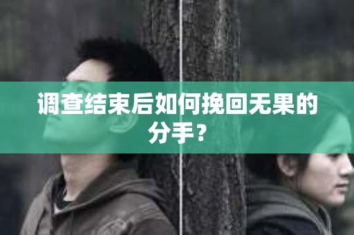 调查结束后如何挽回无果的分手？