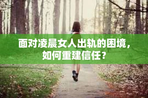 面对凌晨女人出轨的困境，如何重建信任？