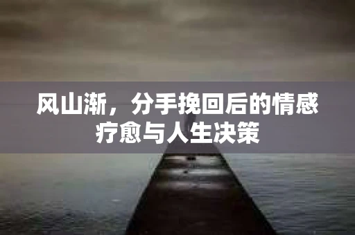 风山渐，分手挽回后的情感疗愈与人生决策