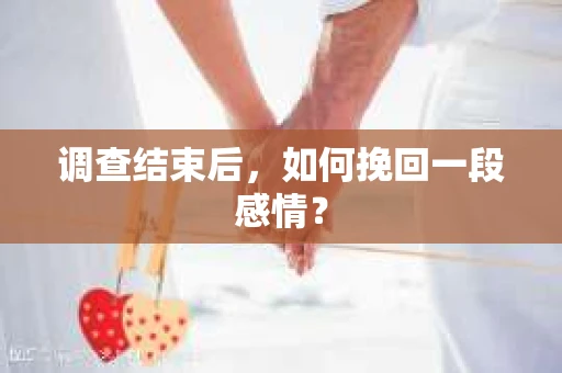调查结束后，如何挽回一段感情？