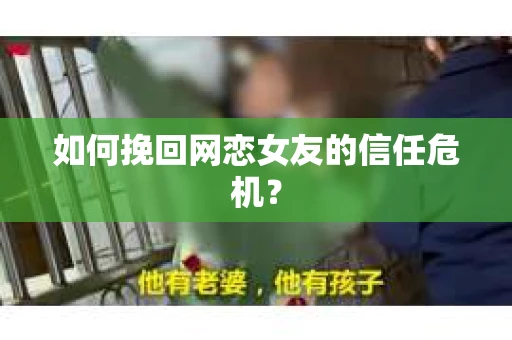如何挽回网恋女友的信任危机？