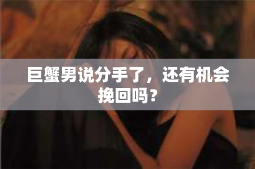 巨蟹男说分手了，还有机会挽回吗？