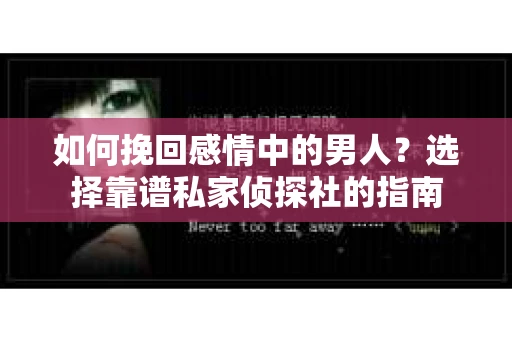 如何挽回感情中的男人？选择靠谱私家侦探社的指南