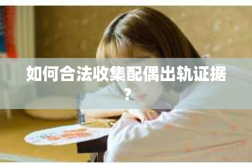 如何合法收集配偶出轨证据？