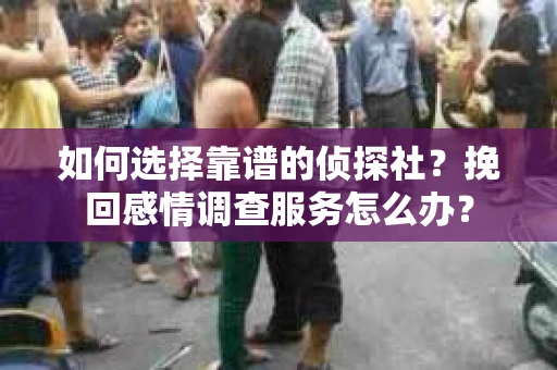 如何选择靠谱的侦探社？挽回感情调查服务怎么办？