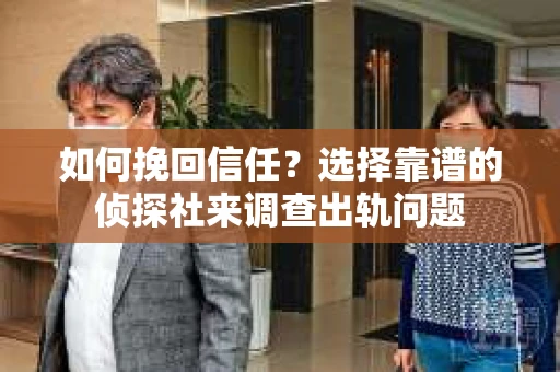 如何挽回信任？选择靠谱的侦探社来调查出轨问题