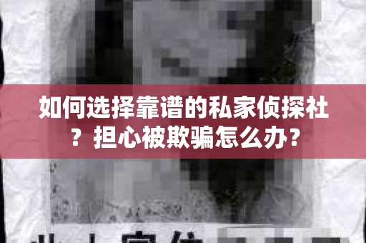 如何选择靠谱的私家侦探社?担心被欺骗怎么办? 如何选择靠谱的私家侦探社?担心被欺骗怎么办?